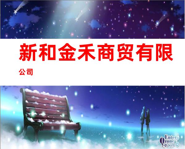 新和金禾商贸有限公司